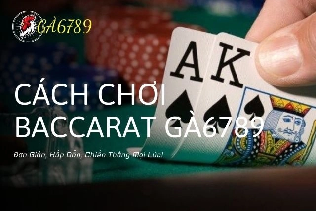 Cách Chơi Baccarat Gà6789 – Đơn Giản, Hấp Dẫn, Chiến Thắng Mọi Lúc!