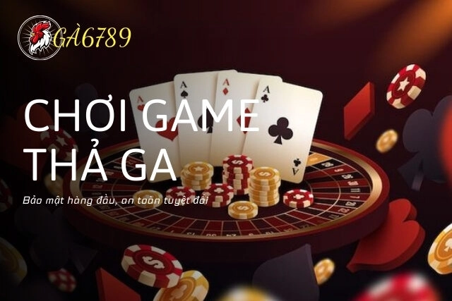 Bảo mật hàng đầu, an toàn tuyệt đối: Chơi game thả ga tại Ga6789