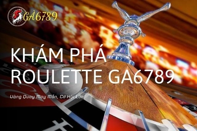 Roulette GA6789: Vòng Quay May Mắn, Cơ Hội Lớn!