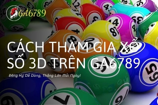 Cách Tham Gia Xổ Số 3D Trên GA6789: Đăng Ký Dễ Dàng, Thắng Lớn Mỗi Ngày!